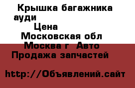 Крышка багажника ауди Audi A4 B7 2005 2007 › Цена ­ 10 000 - Московская обл., Москва г. Авто » Продажа запчастей   